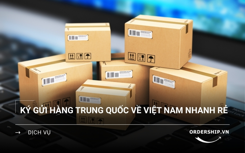 Dịch vụ ký gửi hàng Trung Quốc ship về Việt Nam